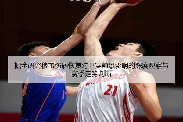 掘金研究穆雷伤病恢复对卫冕前景影响的深度观察与赛季走势判断