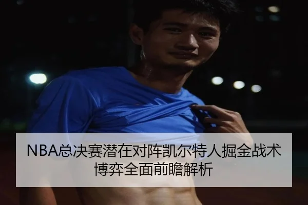 NBA总决赛潜在对阵凯尔特人掘金战术博弈全面前瞻解析