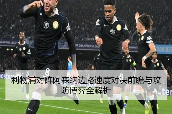 利物浦对阵阿森纳边路速度对决前瞻与攻防博弈全解析