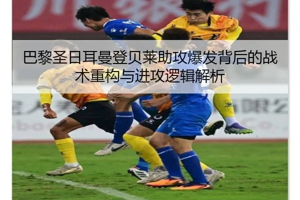 巴黎圣日耳曼登贝莱助攻爆发背后的战术重构与进攻逻辑解析