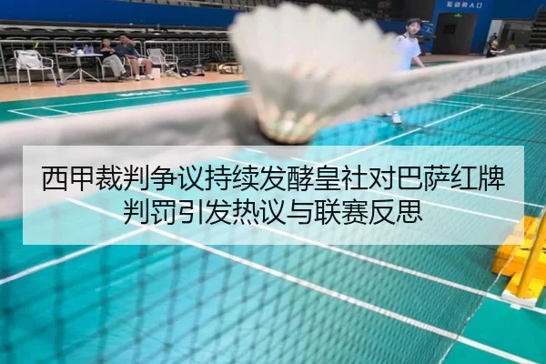 西甲裁判争议持续发酵皇社对巴萨红牌判罚引发热议与联赛反思