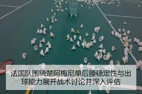 法国队围绕楚阿梅尼单后腰稳定性与出球能力展开战术讨论并深入评估