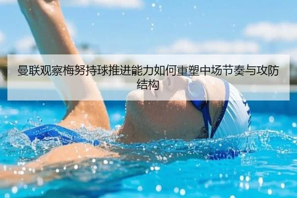 曼联观察梅努持球推进能力如何重塑中场节奏与攻防结构