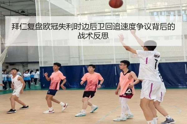 拜仁复盘欧冠失利时边后卫回追速度争议背后的战术反思