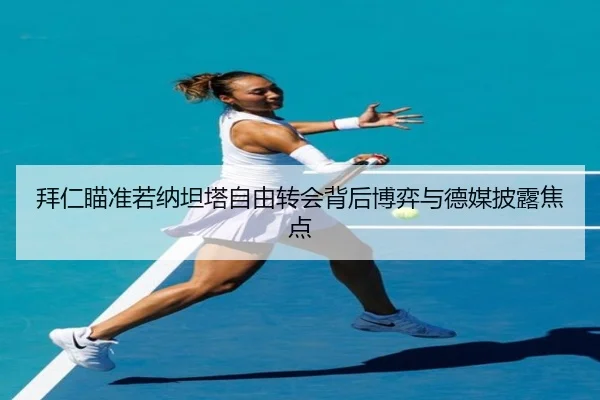 拜仁瞄准若纳坦塔自由转会背后博弈与德媒披露焦点