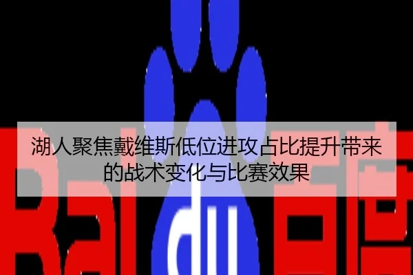 湖人聚焦戴维斯低位进攻占比提升带来的战术变化与比赛效果