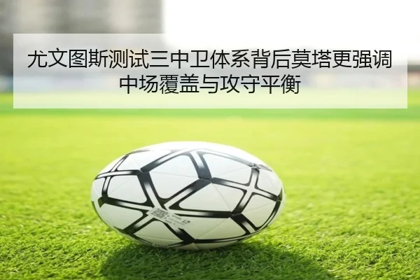 尤文图斯测试三中卫体系背后莫塔更强调中场覆盖与攻守平衡